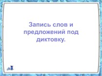 Запись слов и предложений под диктовку презентация к уроку по русскому языку (1 класс) по теме