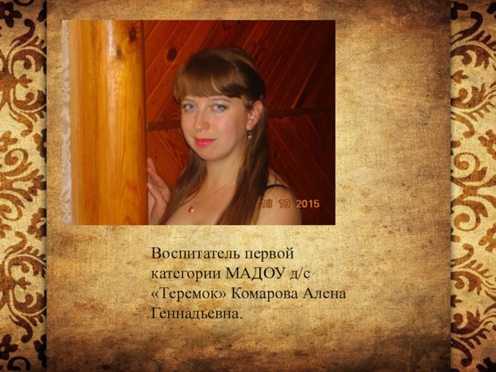Воспитатель первой категории МАДОУ д/с «Теремок» Комарова Алена Геннадьевна.