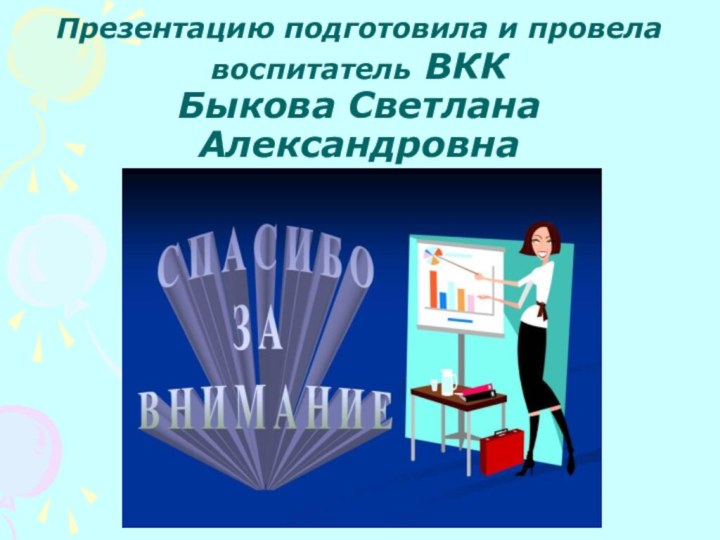 Презентацию подготовила и провела воспитатель ВКК  Быкова Светлана Александровна