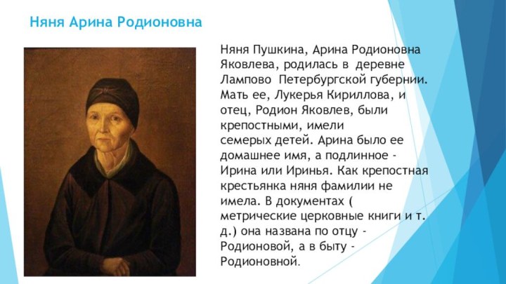 Няня Арина РодионовнаНяня Пушкина, Арина Родионовна Яковлева, родилась в деревне Лампово Петербургской