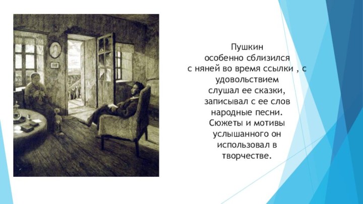 Пушкин особенно сблизился с няней во время ссылки , с удовольствием слушал