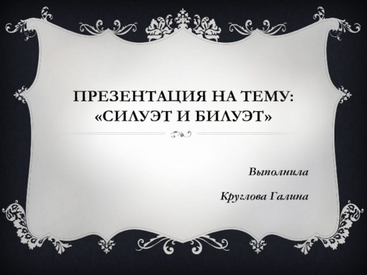 Презентация на тему: «Силуэт и билуэт»ВыполнилаКруглова Галина