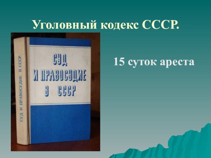 Уголовный кодекс СССР.15 суток ареста
