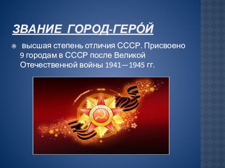 Звание город-геро́й  высшая степень отличия СССР. Присвоено 9 городам в СССР