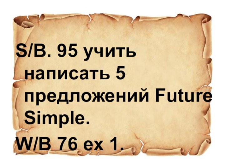 S/B. 95 учить написать 5 предложений Future Simple.W/B 76 ex 1.