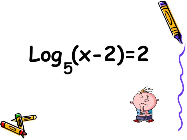 Log (x-2)=2   5