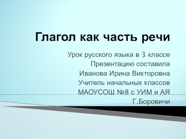 Глагол как часть речиУрок русского языка в 3 классеПрезентацию составила Иванова Ирина