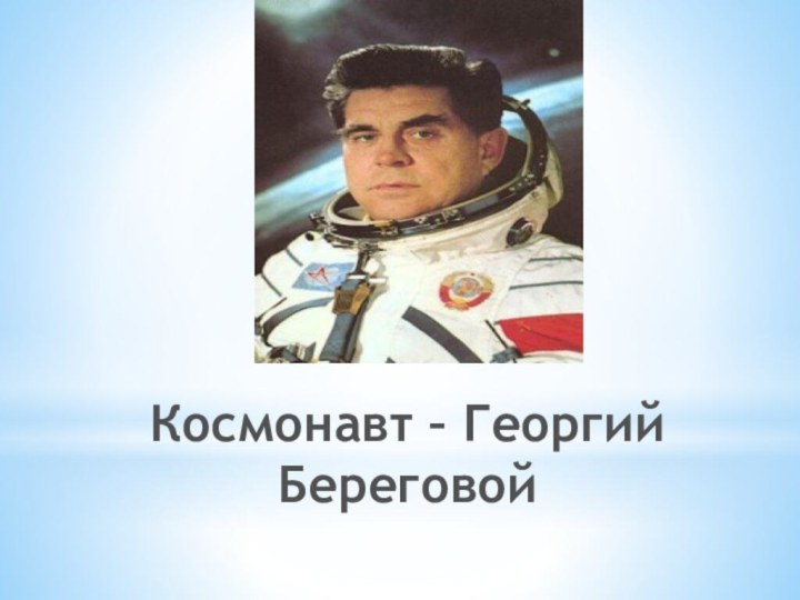Космонавт – Георгий Береговой