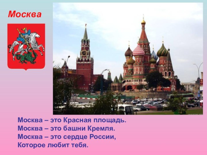 МоскваМосква – это Красная площадь.Москва – это башни Кремля.Москва – это сердце России,Которое любит тебя.