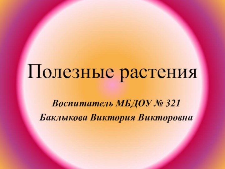 Полезные растенияВоспитатель МБДОУ № 321Баклыкова Виктория Викторовна