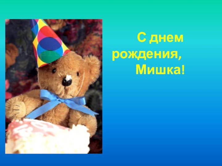 С днем рождения,       Мишка!