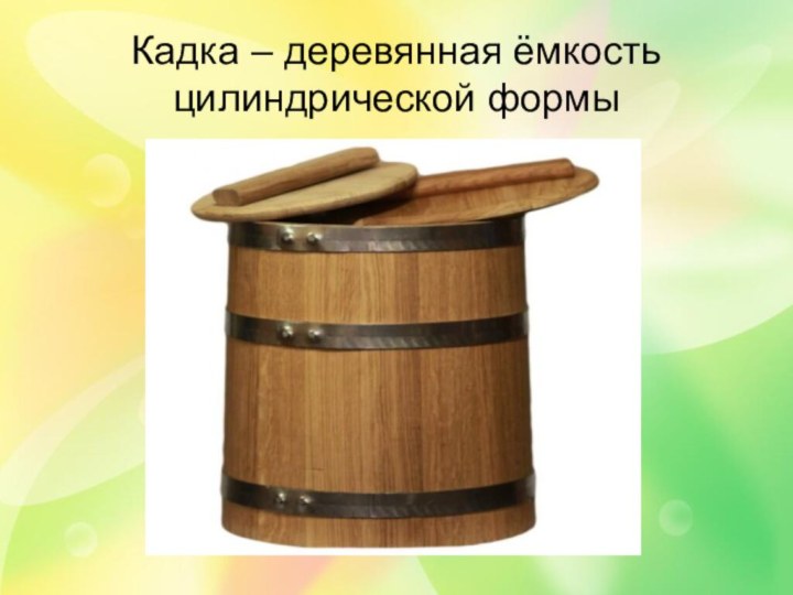 Кадка – деревянная ёмкость цилиндрической формы