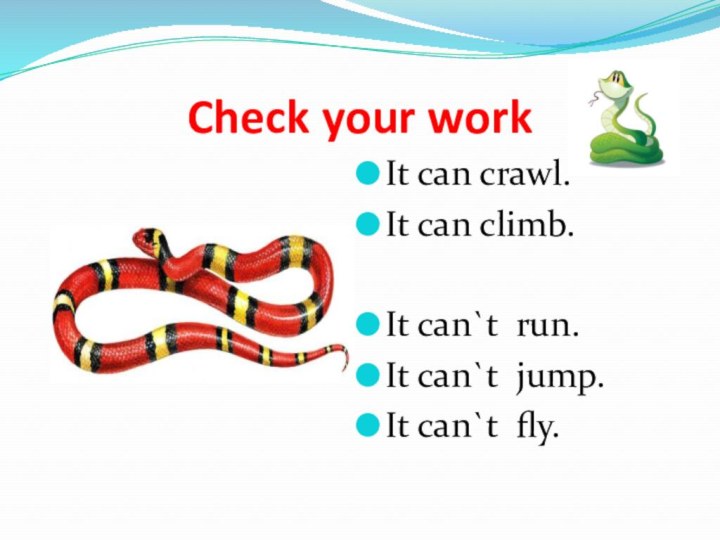 Check your workIt can crawl.It can climb.It can`t run.It can`t jump.It can`t fly.