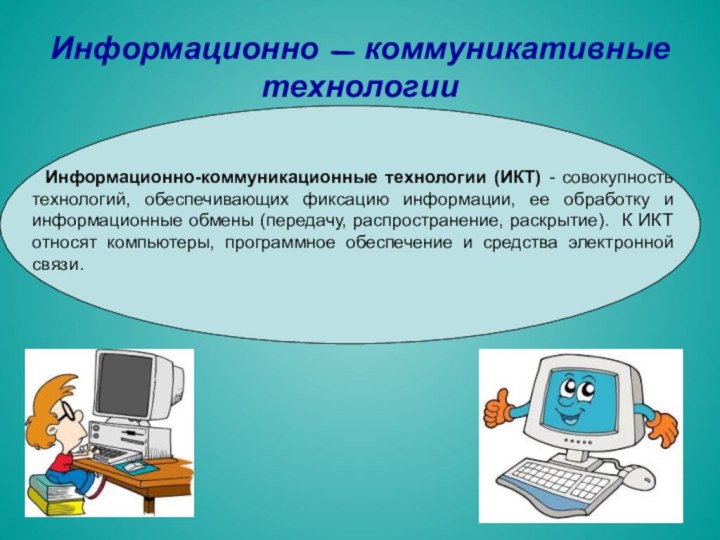 Информационно - коммуникативные технологии Информационно-коммуникационные технологии (ИКТ) - совокупность технологий, обеспечивающих фиксацию