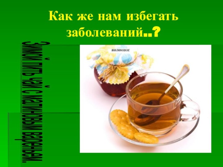 Как же нам избегать заболеваний..?Зимой пить чай с малиновым вареньем.