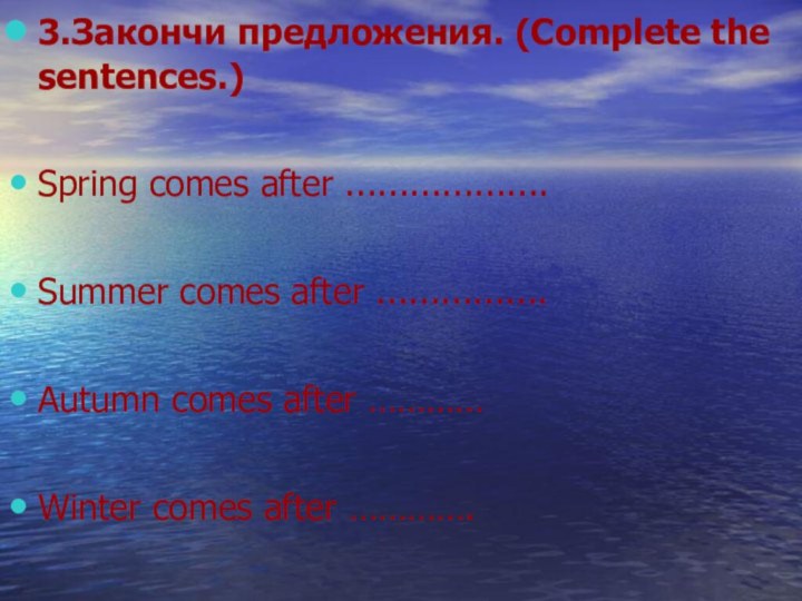 3.Закончи предложения. (Complete the sentences.)Spring comes after ...................Summer comes after ................Autumn comes