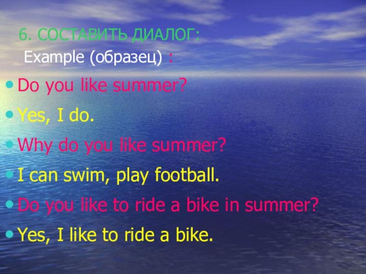 6. СОСТАВИТЬ ДИАЛОГ:  Example (образец) :Do you like summer?Yes,