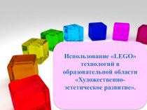 Использование LEGO технологий в образовательной области Художественно-эстетическое развитие. презентация по конструированию, ручному труду