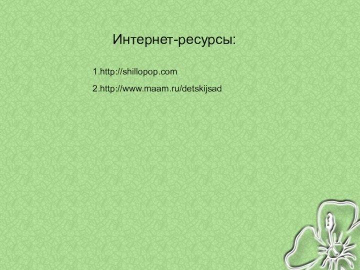 Интернет-ресурсы:Интернет-ресурсы:1.http://shillopop.com2.http://www.maam.ru/detskijsad