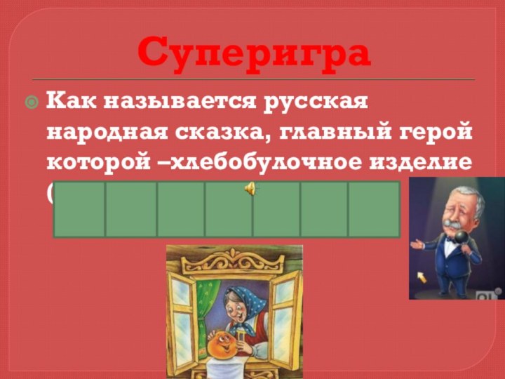 Суперигра Как называется русская народная сказка, главный герой которой –хлебобулочное изделие (7 букв)