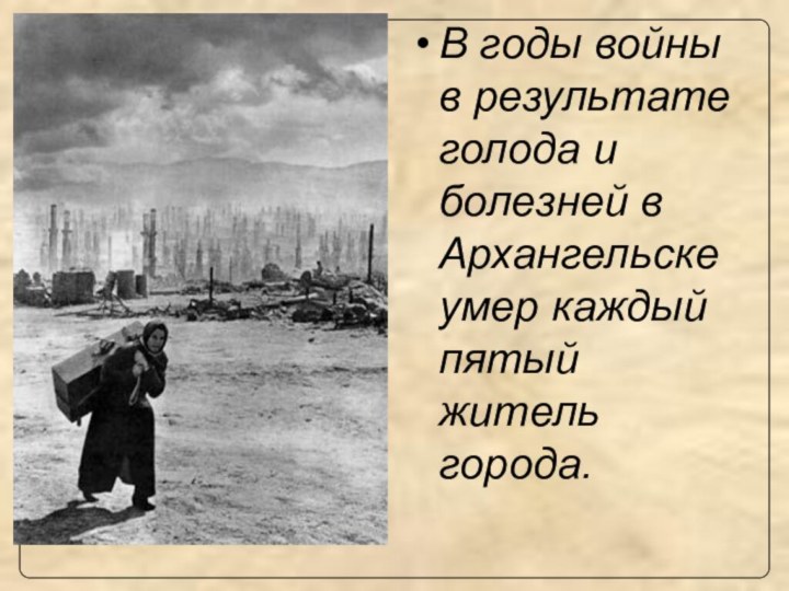 В годы войны в результате голода и болезней в Архангельске умер каждый пятый житель города.