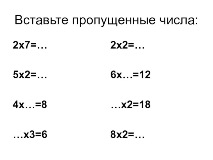 Вставьте пропущенные числа:2х7=…5х2=…4х…=8…х3=62х2=…6х…=12…х2=188х2=…
