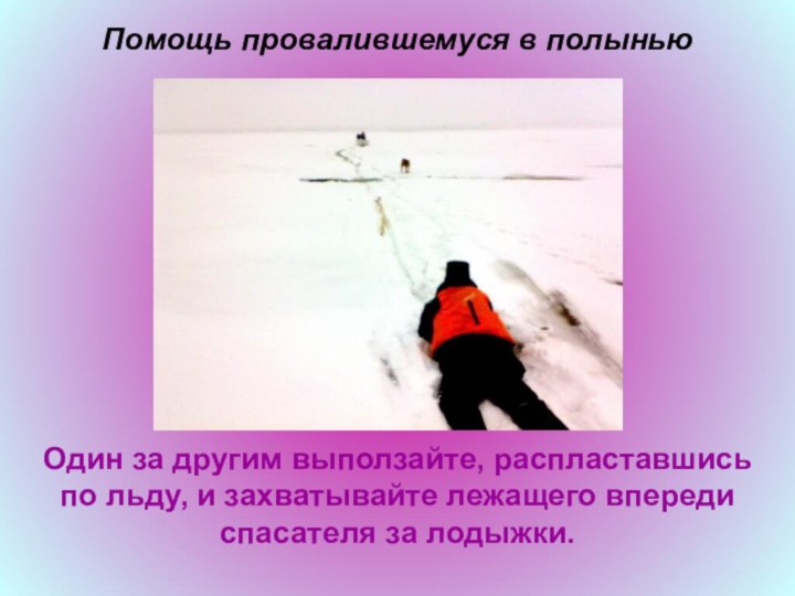 Помощь провалившемуся в полыньюОдин за другим выползайте, распластавшись по льду, и захватывайте