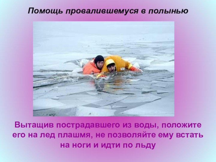 Помощь провалившемуся в полыньюВытащив пострадавшего из воды, положите его на лед