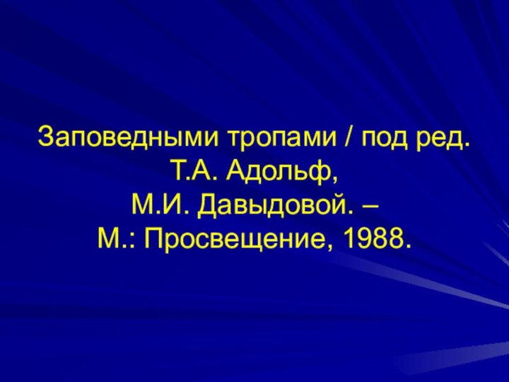 Заповедными тропами / под ред. Т.А. Адольф, М.И. Давыдовой. – М.: Просвещение, 1988.