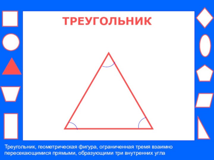 ТРЕУГОЛЬНИКТреугольник, геометрическая фигура, ограниченная тремя взаимно пересекающимися прямыми, образующими три внутренних угла