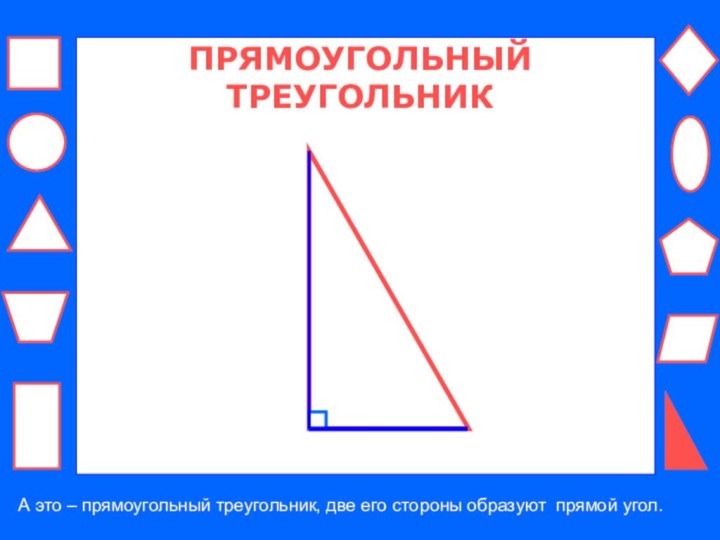 ПРЯМОУГОЛЬНЫЙ ТРЕУГОЛЬНИКА это – прямоугольный треугольник, две его стороны образуют прямой угол.