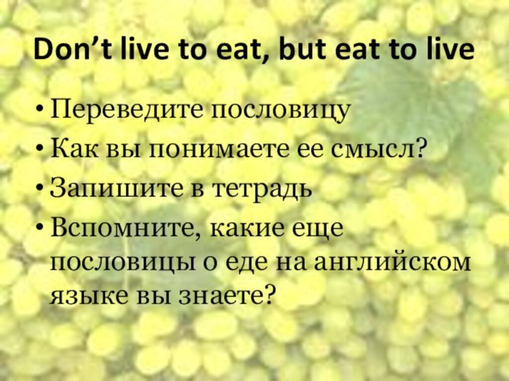 Don’t live to eat, but eat to liveПереведите пословицуКак вы понимаете ее