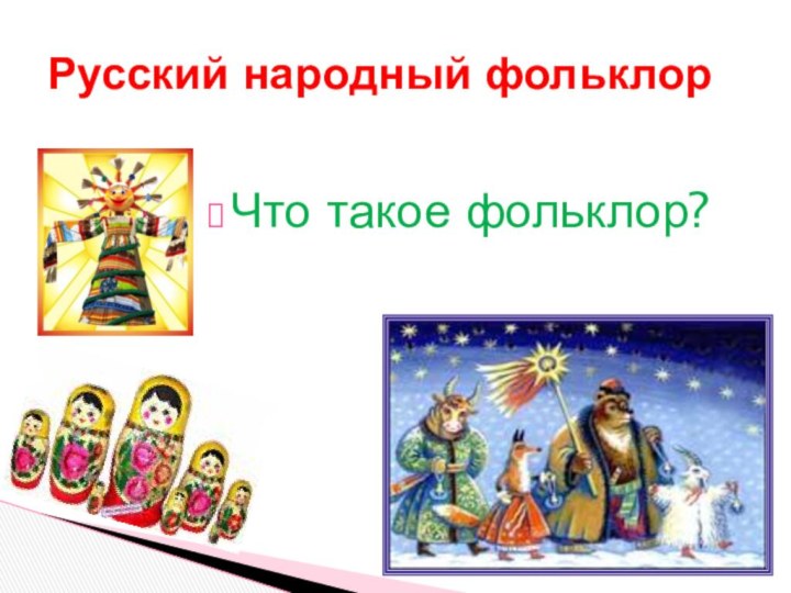 Что такое фольклор?Русский народный фольклор