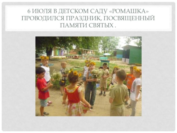 6 июля в детском саду «ромашка» проводился праздник, посвященный памяти святых .
