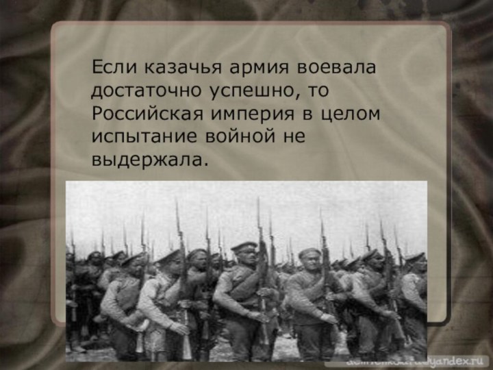 Если казачья армия воевала достаточно успешно, то Российская империя в целом испытание войной не выдержала.