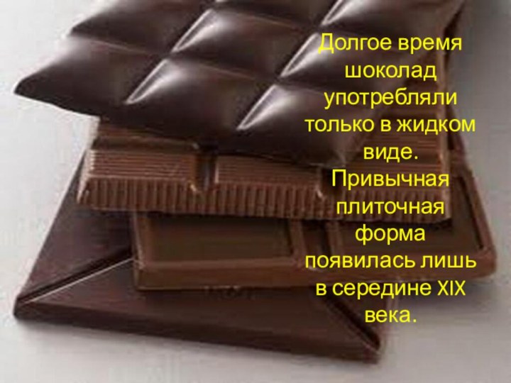 Долгое время шоколад употребляли только в жидком виде. Привычная плиточная форма появилась