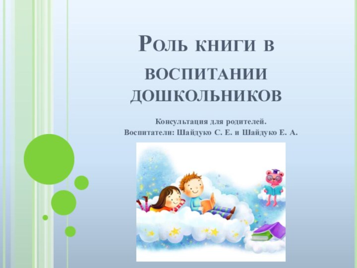 Роль книги в воспитании дошкольниковКонсультация для родителей. Воспитатели: Шайдуко С. Е. и Шайдуко Е. А.