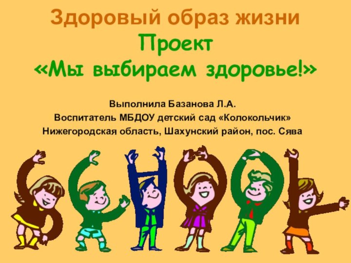 Здоровый образ жизни Проект  «Мы выбираем здоровье!»Выполнила Базанова Л.А.Воспитатель МБДОУ детский