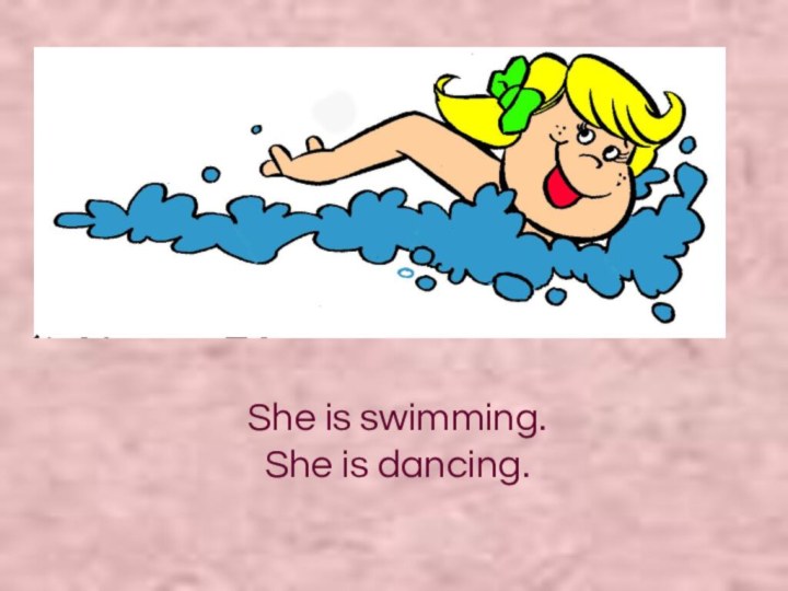 She is swimming. She is dancing.