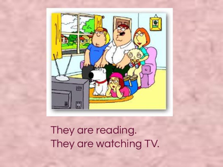 They are reading.They are watching TV.