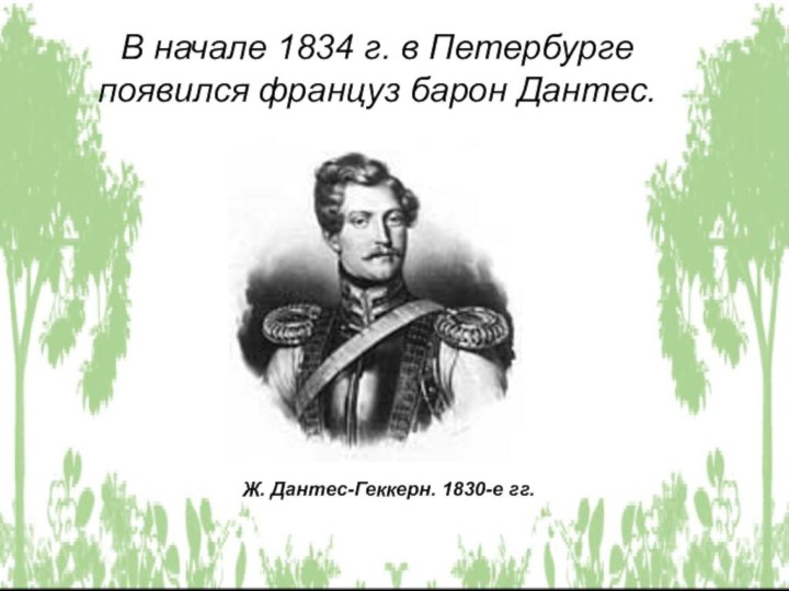 В начале 1834 г. в Петербурге появился француз барон Дантес. Ж. Дантес-Геккерн. 1830-е гг.