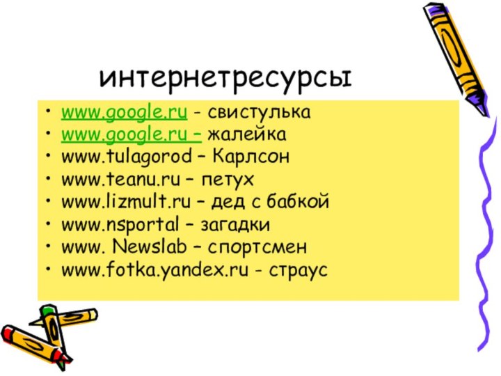 интернетресурсыwww.google.ru - свистулькаwww.google.ru – жалейкаwww.tulagorod – Карлсонwww.teanu.ru – петухwww.lizmult.ru – дед с