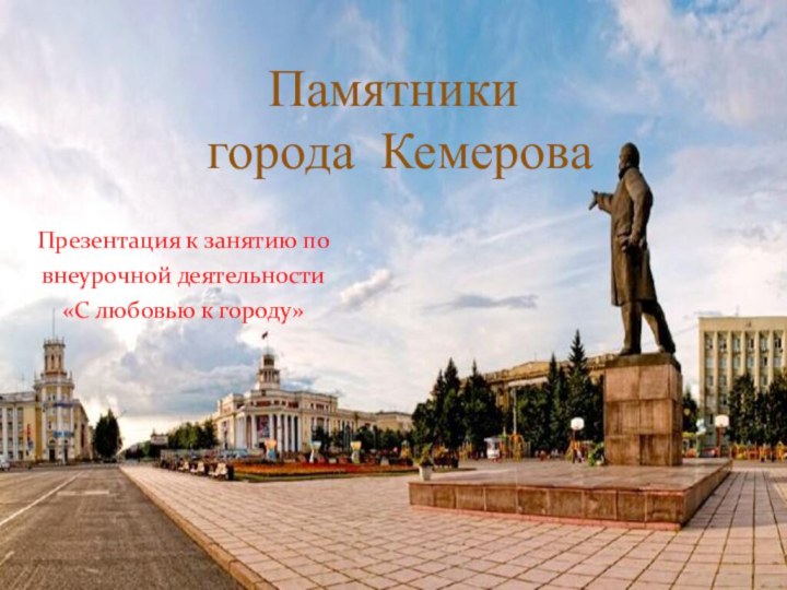 Презентация к занятию по внеурочной деятельности «С любовью к городу»Памятники  города Кемерова