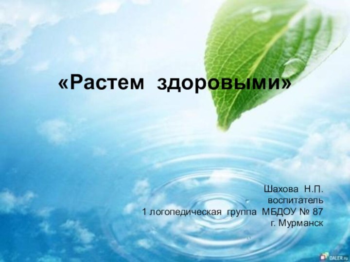 «Растем здоровыми»Шахова Н.П.воспитатель 1 логопедическая группа МБДОУ № 87г. Мурманск