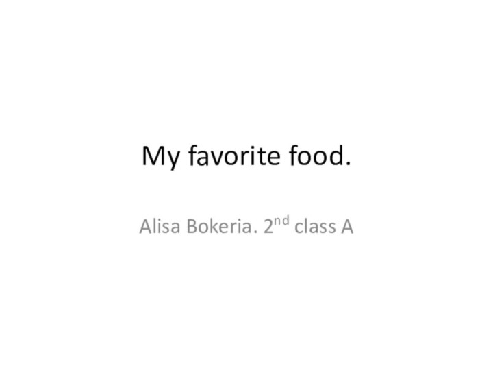 My favorite food.Alisa Bokeria. 2nd class A