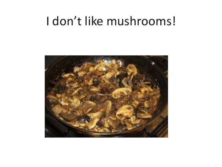I don’t like mushrooms!