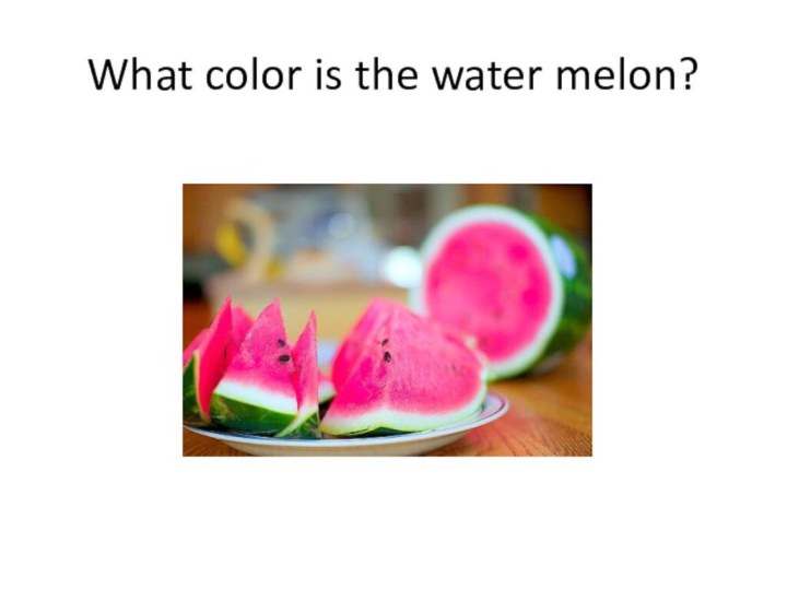 What color is the water melon?
