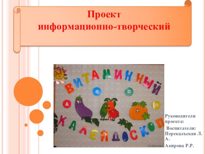Руководители проекта: Воспитатели: Перекальская Л.А.Акирова Р.Р.Проект информационно-творческий