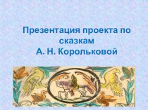 Презентация проекта по сказкам А. Н. Корольковой презентация к уроку (подготовительная группа)
