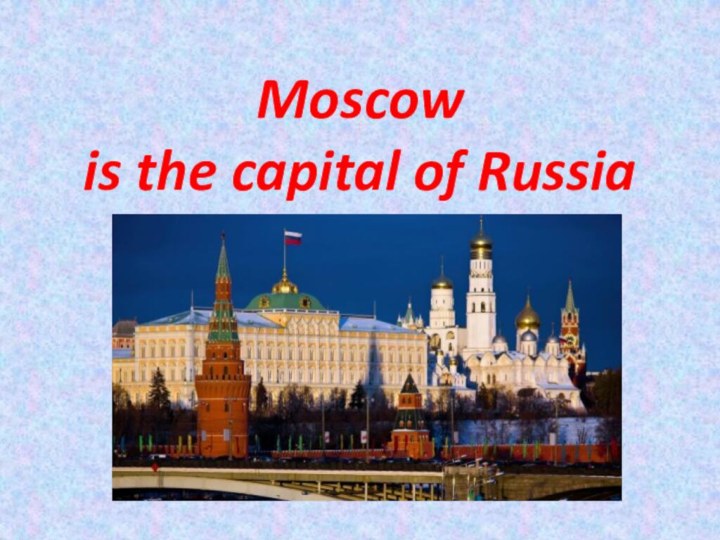 Moscow  is the capital of Russia
